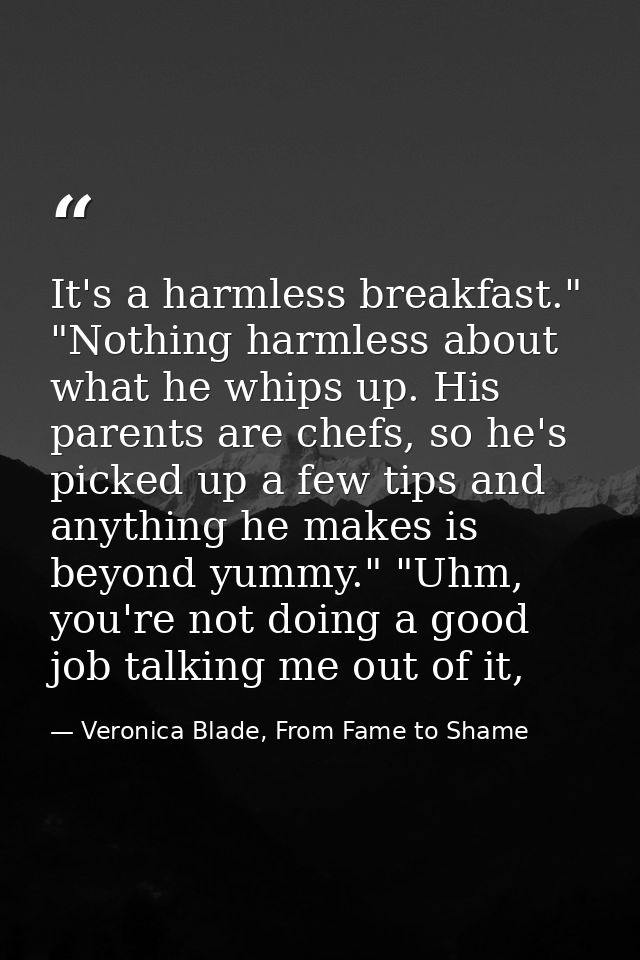 It's a harmless breakfast." "Nothing harmless about what he whips up. His parents are chefs, so he's picked up a few tip — Veronica Blade, From Fame to Shame