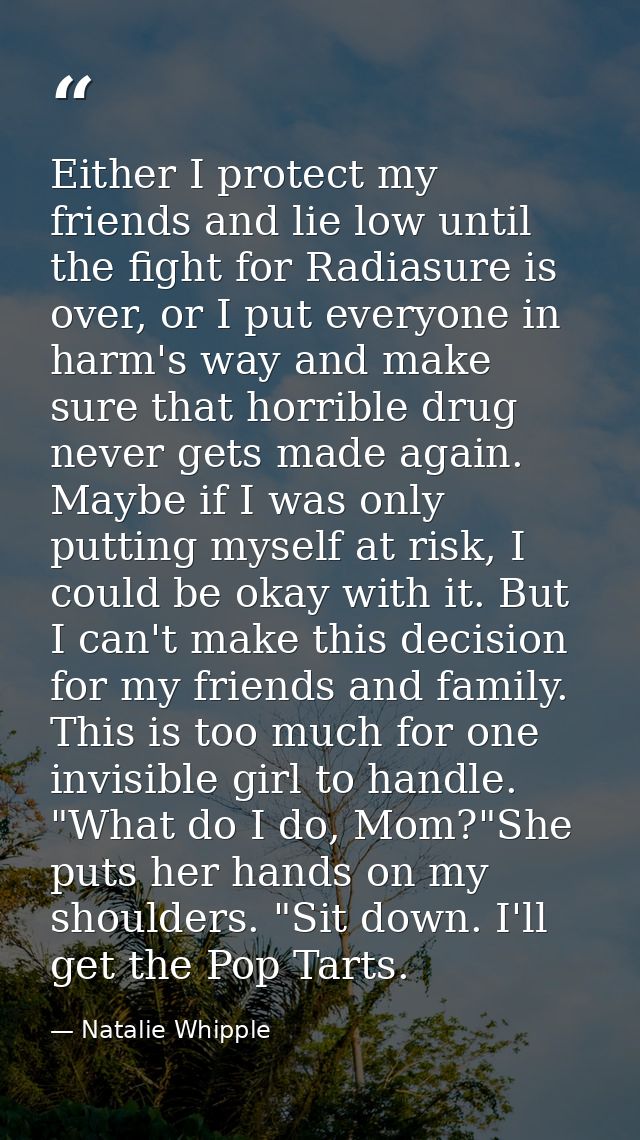 Either I protect my friends and lie low until the fight for Radiasure is over, or I put everyone in harm's way and make  — Natalie Whipple
