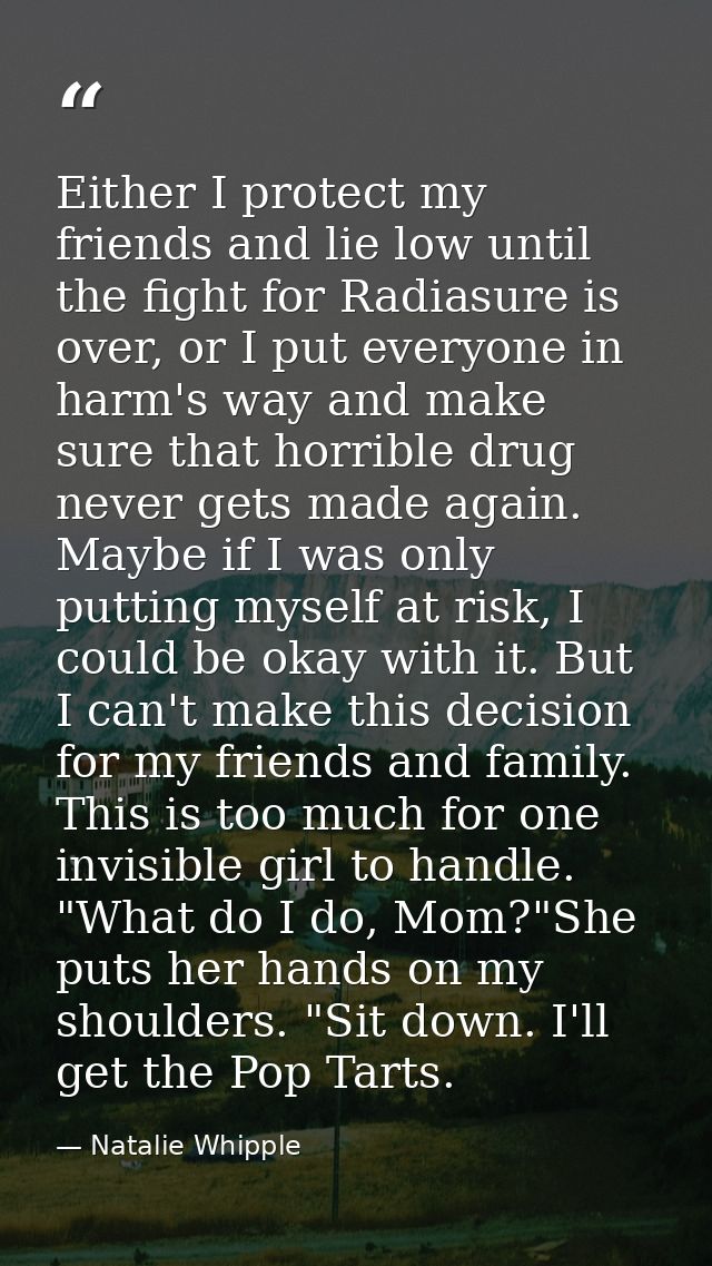 Either I protect my friends and lie low until the fight for Radiasure is over, or I put everyone in harm's way and make  — Natalie Whipple