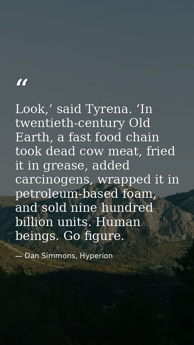 Look,’ said Tyrena. ‘In twentieth-century Old Earth, a fast food chain took dead cow meat, fried it in grease, added car — Dan Simmons, Hyperion