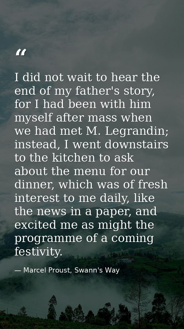 I did not wait to hear the end of my father's story, for I had been with him myself after mass when we had met M. Legran — Marcel Proust, Swann's Way
