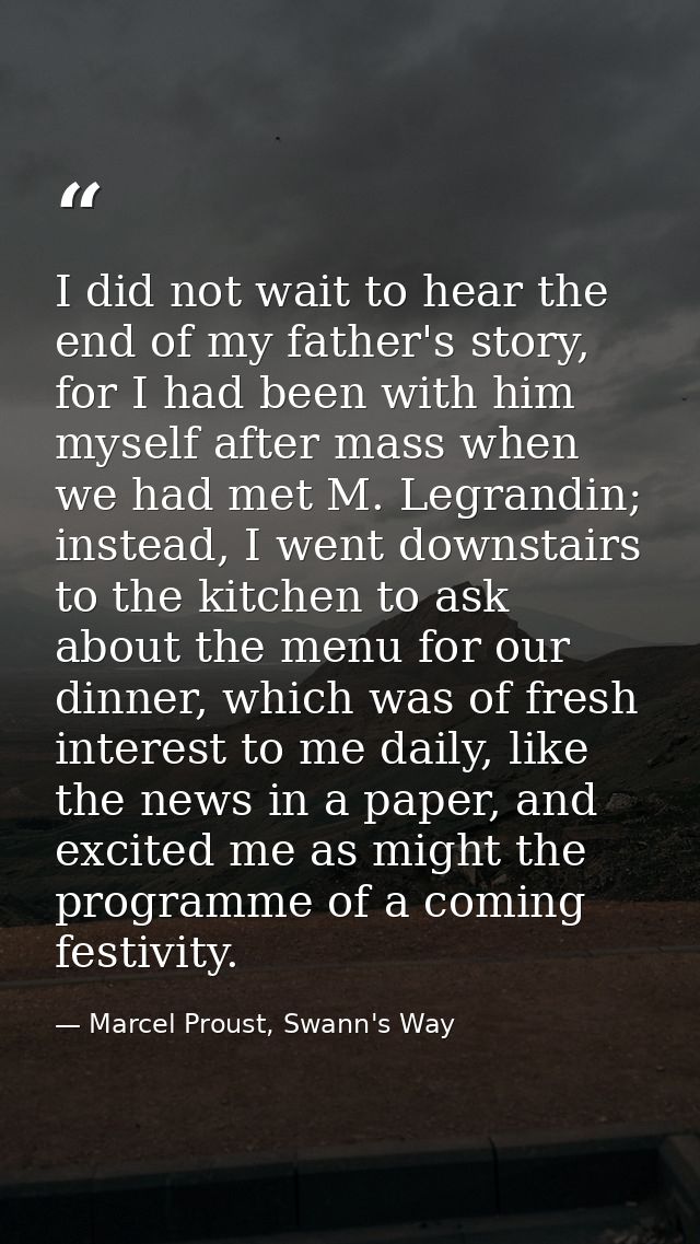 I did not wait to hear the end of my father's story, for I had been with him myself after mass when we had met M. Legran — Marcel Proust, Swann's Way