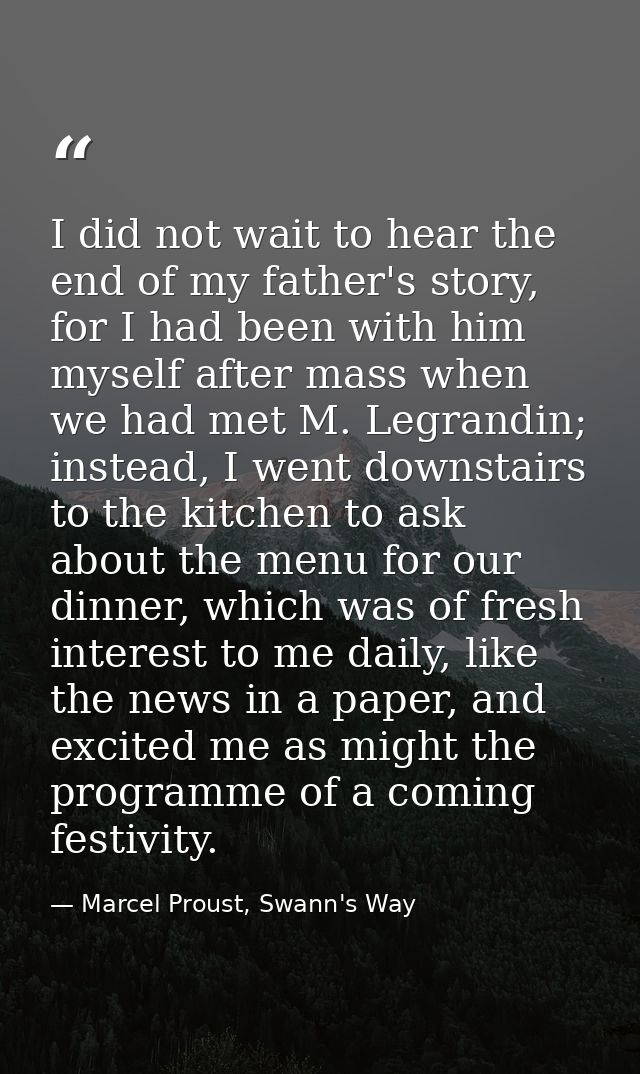 I did not wait to hear the end of my father's story, for I had been with him myself after mass when we had met M. Legran — Marcel Proust, Swann's Way