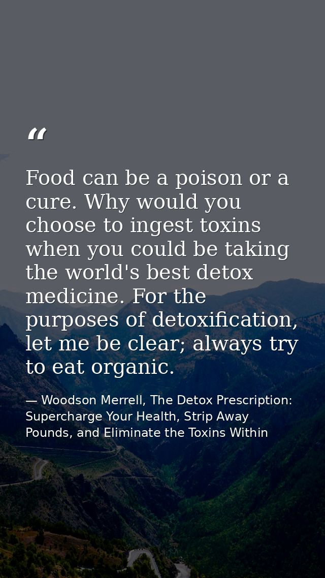 Food can be a poison or a cure. Why would you choose to ingest toxins when you could be taking the world's best detox me — Woodson Merrell, The Detox Prescription: Supercharge Your Health, Strip Away Pounds, and Eliminate the Toxins Within