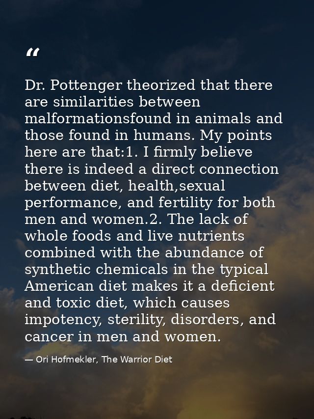 Dr. Pottenger theorized that there are similarities between malformationsfound in animals and those found in humans. My  — Ori Hofmekler, The Warrior Diet