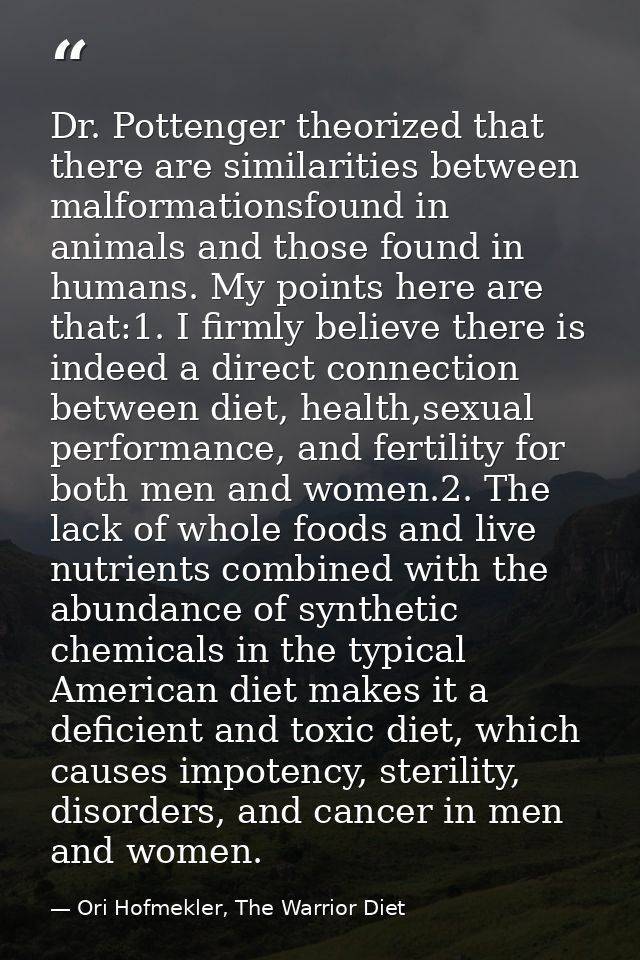 Dr. Pottenger theorized that there are similarities between malformationsfound in animals and those found in humans. My  — Ori Hofmekler, The Warrior Diet