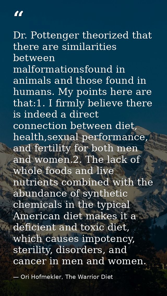 Dr. Pottenger theorized that there are similarities between malformationsfound in animals and those found in humans. My  — Ori Hofmekler, The Warrior Diet