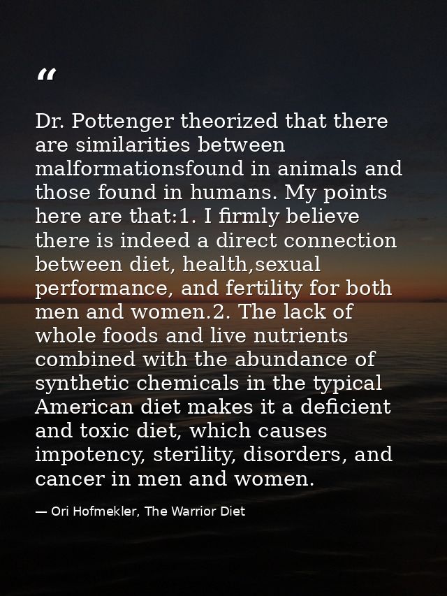 Dr. Pottenger theorized that there are similarities between malformationsfound in animals and those found in humans. My  — Ori Hofmekler, The Warrior Diet