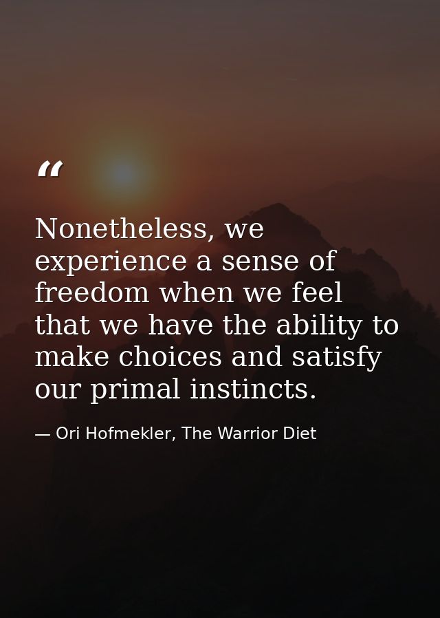 Nonetheless, we experience a sense of freedom when we feel that we have the ability to make choices and satisfy our prim — Ori Hofmekler, The Warrior Diet