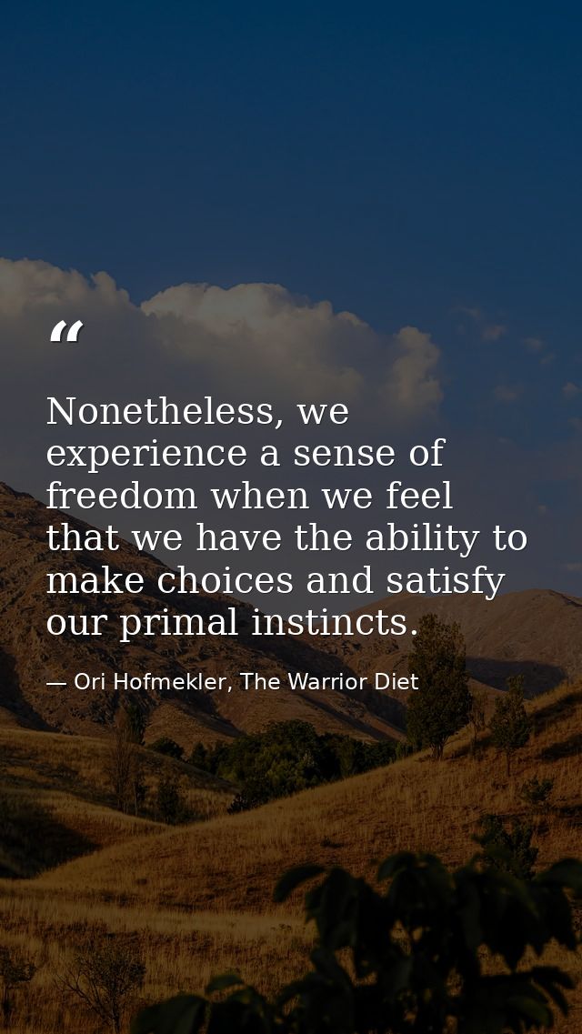 Nonetheless, we experience a sense of freedom when we feel that we have the ability to make choices and satisfy our prim — Ori Hofmekler, The Warrior Diet