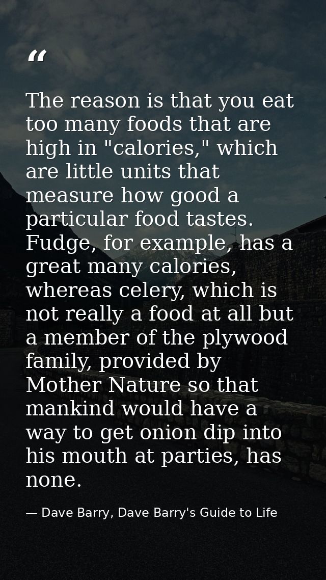 The reason is that you eat too many foods that are high in "calories," which are little units that measure how good a pa — Dave Barry, Dave Barry's Guide to Life