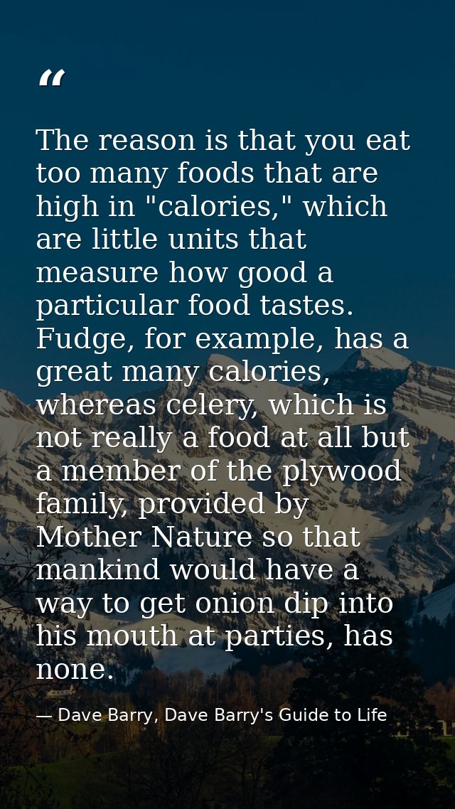 The reason is that you eat too many foods that are high in "calories," which are little units that measure how good a pa — Dave Barry, Dave Barry's Guide to Life