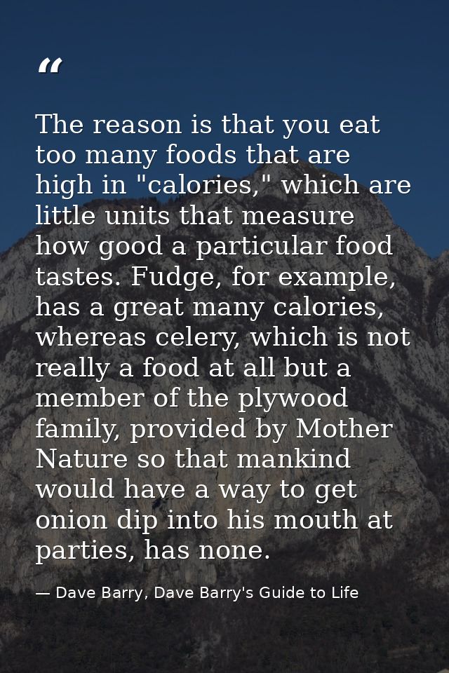 The reason is that you eat too many foods that are high in "calories," which are little units that measure how good a pa — Dave Barry, Dave Barry's Guide to Life