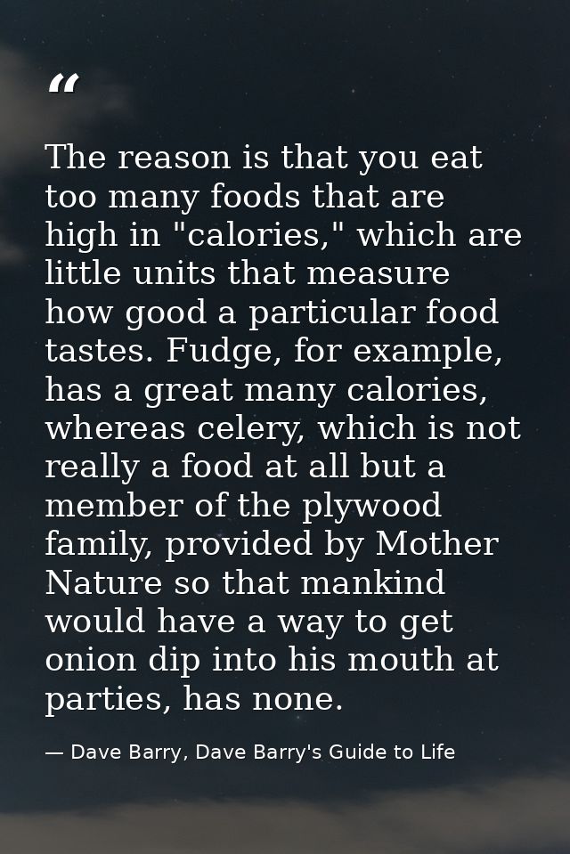 The reason is that you eat too many foods that are high in "calories," which are little units that measure how good a pa — Dave Barry, Dave Barry's Guide to Life