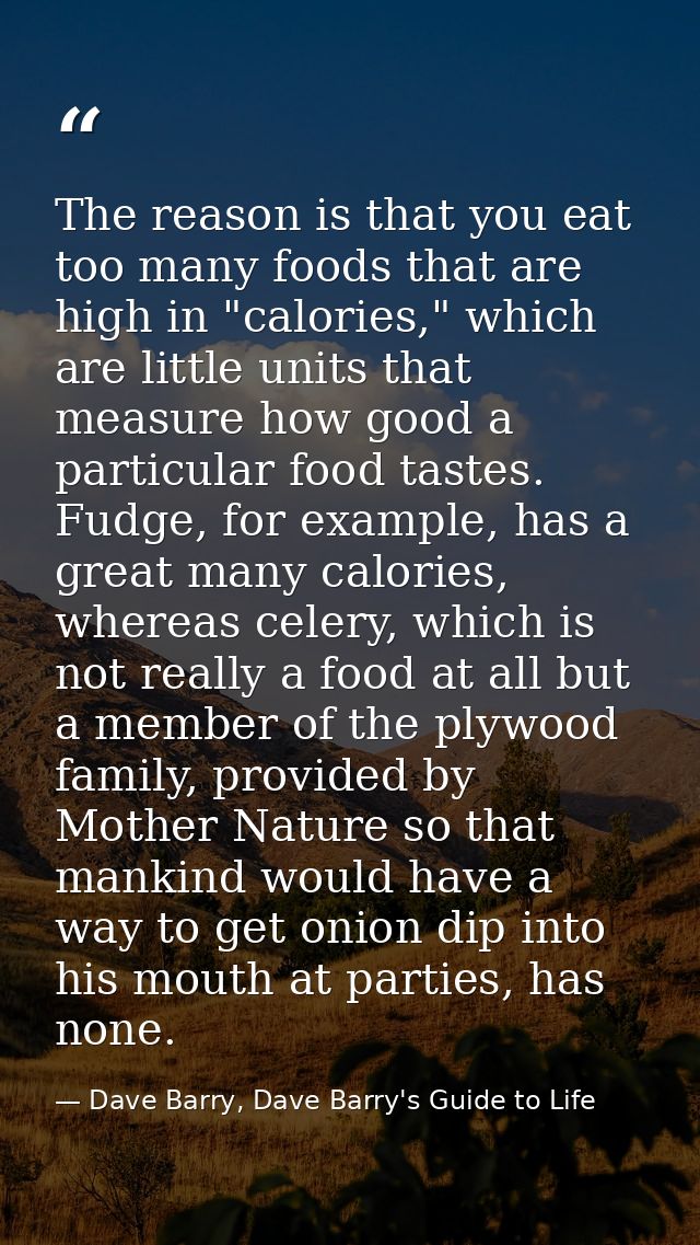 The reason is that you eat too many foods that are high in "calories," which are little units that measure how good a pa — Dave Barry, Dave Barry's Guide to Life