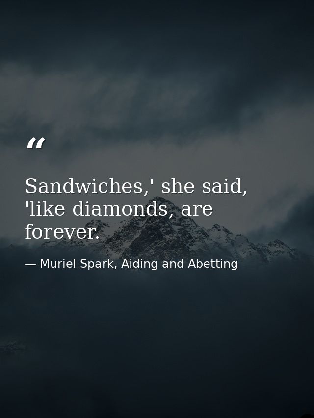 Sandwiches,' she said, 'like diamonds, are forever. — Muriel Spark, Aiding and Abetting