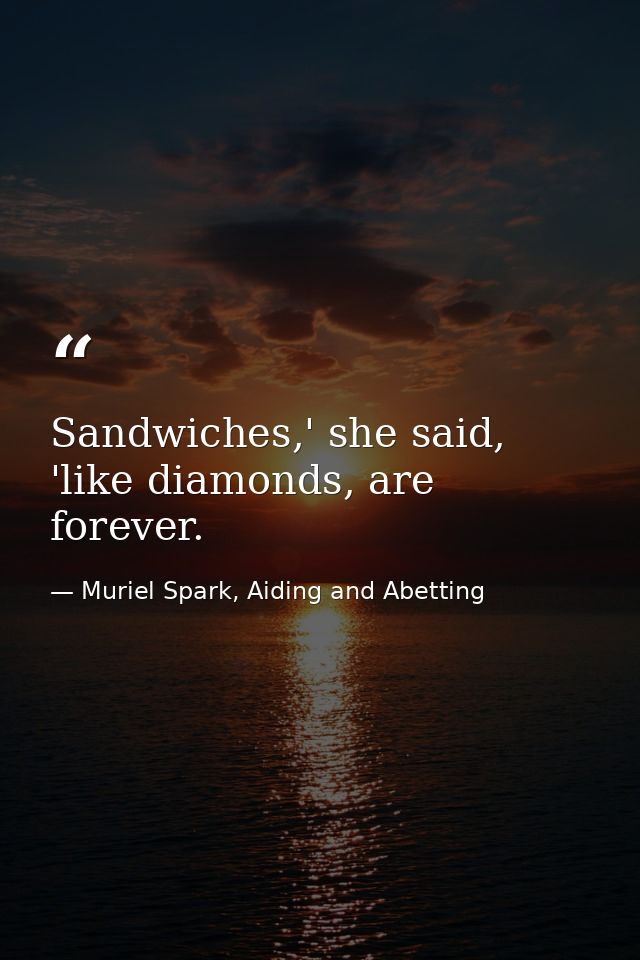 Sandwiches,' she said, 'like diamonds, are forever. — Muriel Spark, Aiding and Abetting