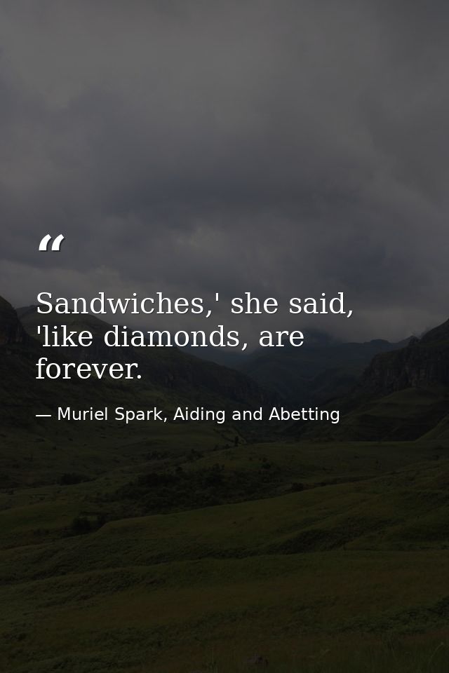 Sandwiches,' she said, 'like diamonds, are forever. — Muriel Spark, Aiding and Abetting