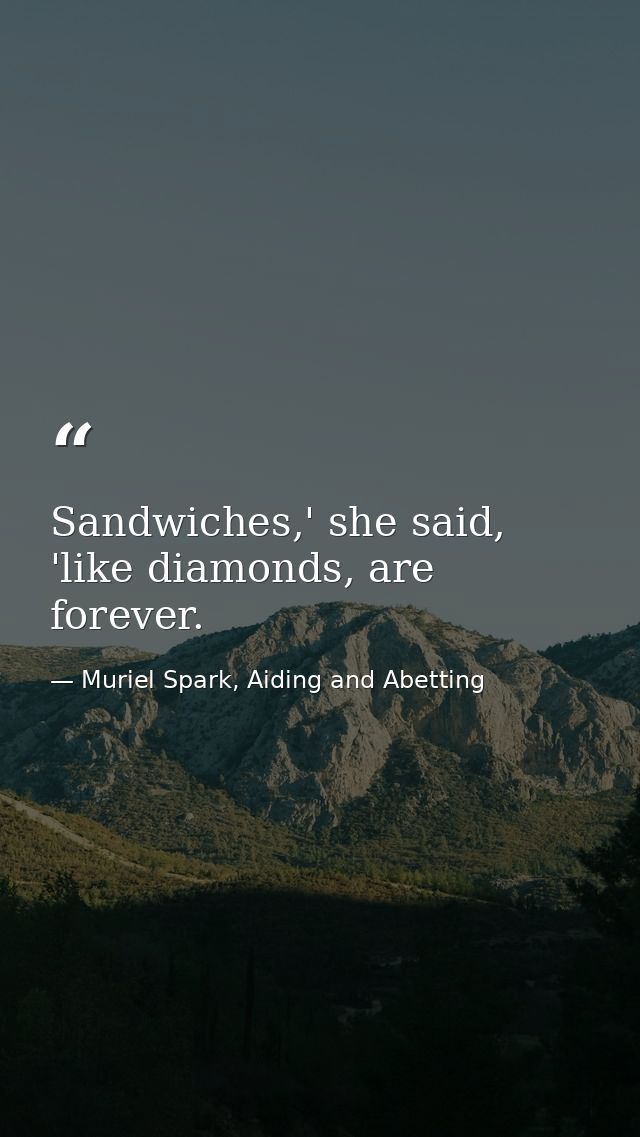 Sandwiches,' she said, 'like diamonds, are forever. — Muriel Spark, Aiding and Abetting