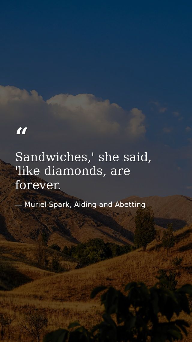 Sandwiches,' she said, 'like diamonds, are forever. — Muriel Spark, Aiding and Abetting