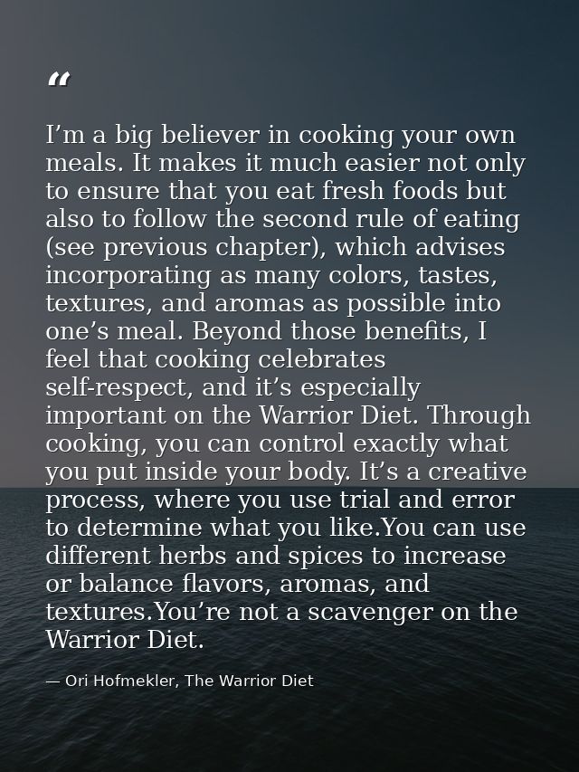 I’m a big believer in cooking your own meals. It makes it much easier not only to ensure that you eat fresh foods but al — Ori Hofmekler, The Warrior Diet
