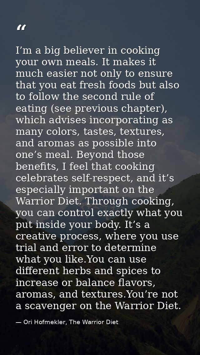 I’m a big believer in cooking your own meals. It makes it much easier not only to ensure that you eat fresh foods but al — Ori Hofmekler, The Warrior Diet