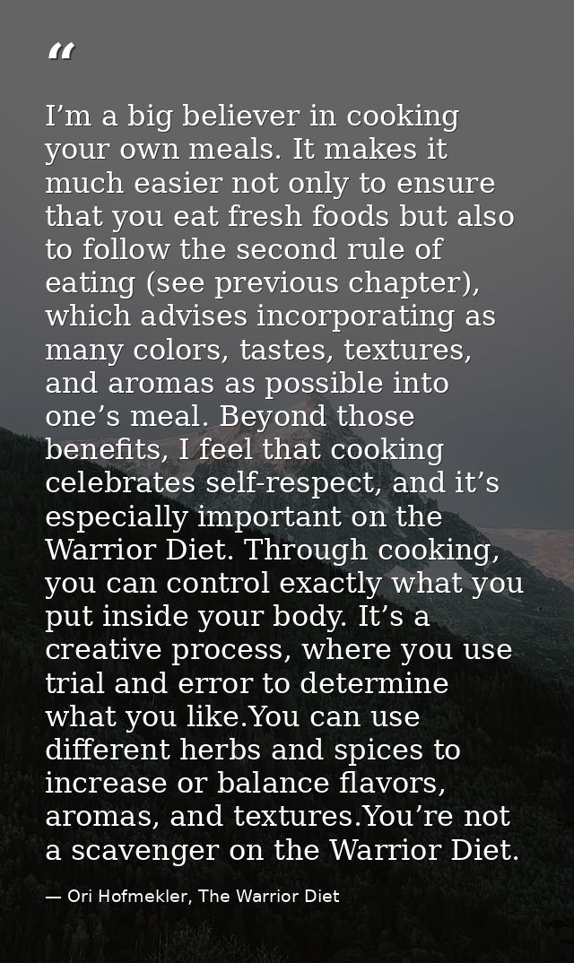 I’m a big believer in cooking your own meals. It makes it much easier not only to ensure that you eat fresh foods but al — Ori Hofmekler, The Warrior Diet