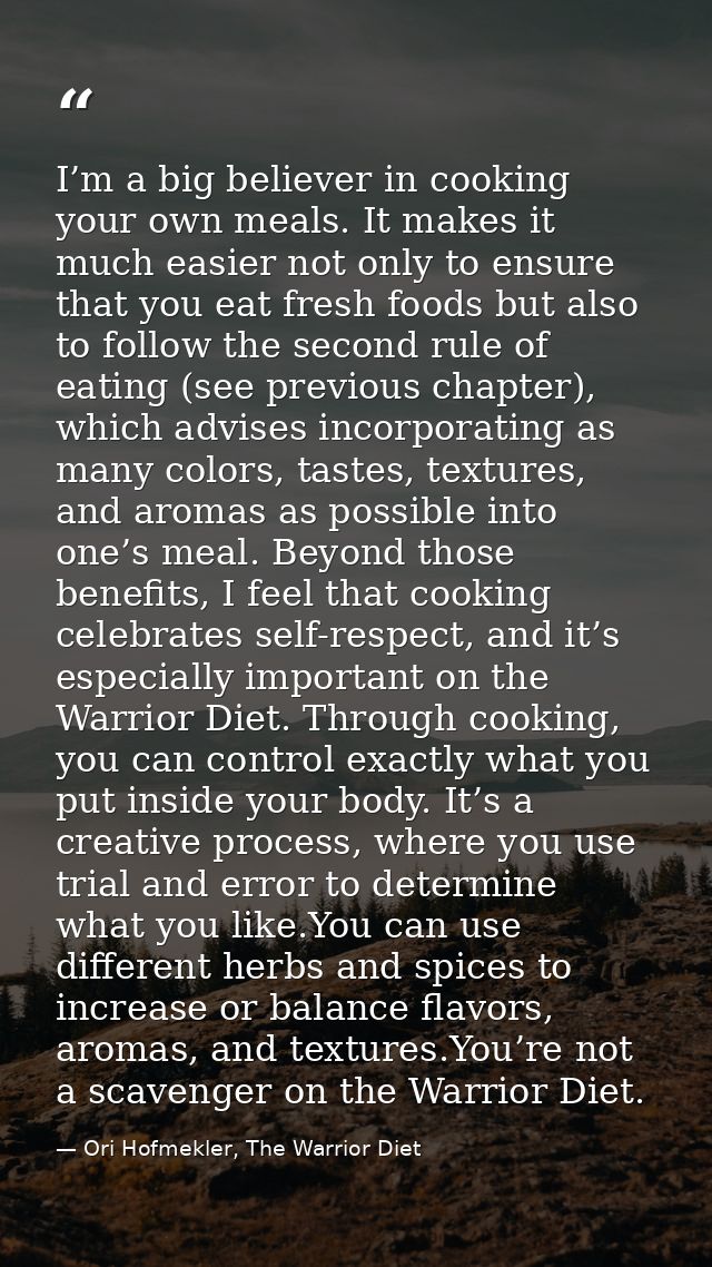 I’m a big believer in cooking your own meals. It makes it much easier not only to ensure that you eat fresh foods but al — Ori Hofmekler, The Warrior Diet