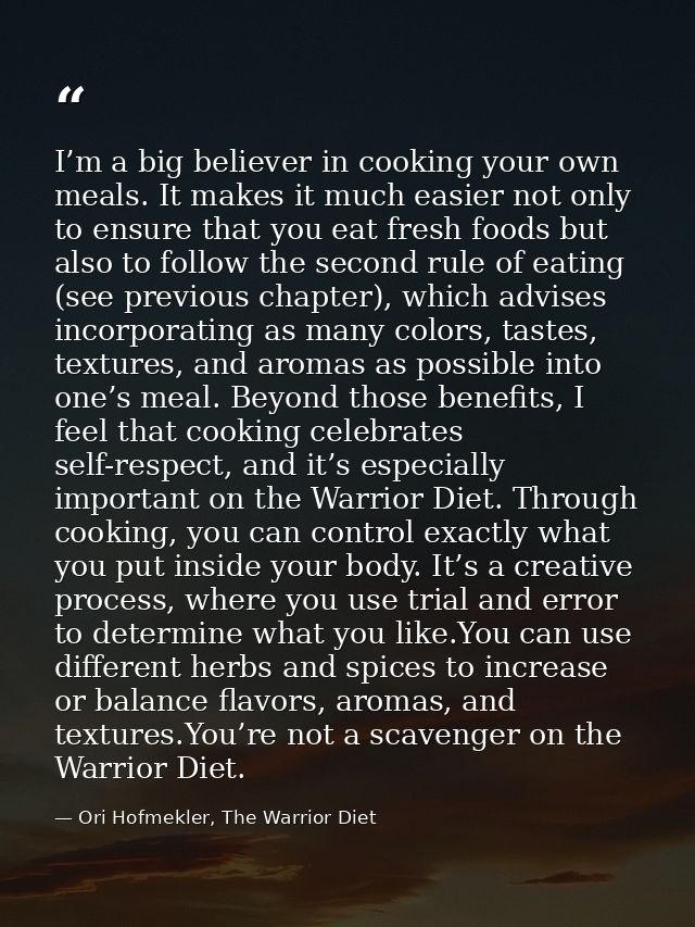 I’m a big believer in cooking your own meals. It makes it much easier not only to ensure that you eat fresh foods but al — Ori Hofmekler, The Warrior Diet