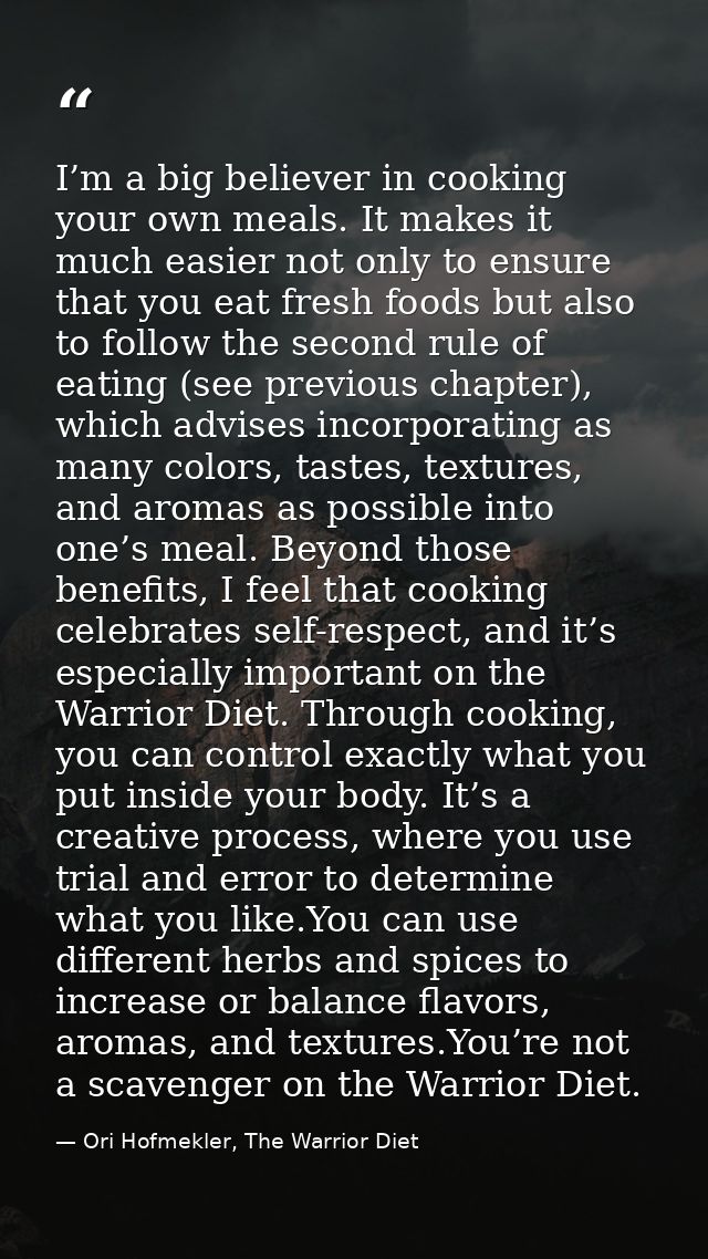 I’m a big believer in cooking your own meals. It makes it much easier not only to ensure that you eat fresh foods but al — Ori Hofmekler, The Warrior Diet