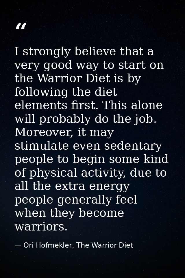 I strongly believe that a very good way to start on the Warrior Diet is by following the diet elements first. This alone — Ori Hofmekler, The Warrior Diet
