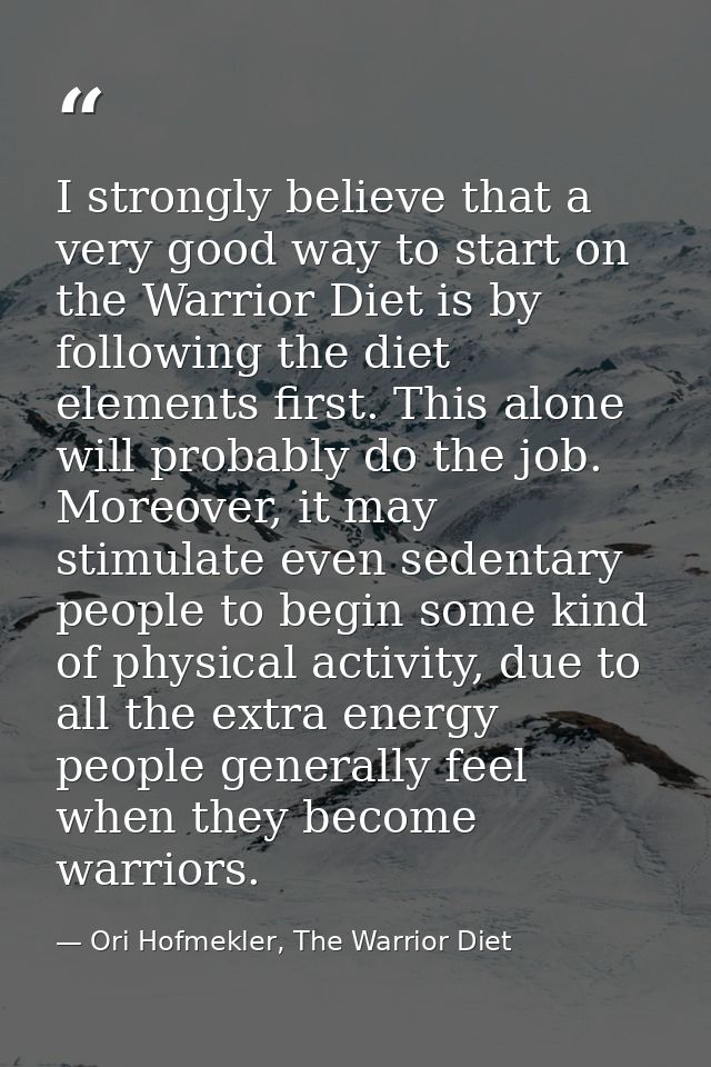 I strongly believe that a very good way to start on the Warrior Diet is by following the diet elements first. This alone — Ori Hofmekler, The Warrior Diet