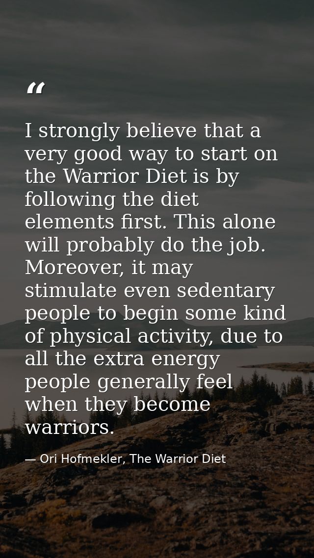 I strongly believe that a very good way to start on the Warrior Diet is by following the diet elements first. This alone — Ori Hofmekler, The Warrior Diet