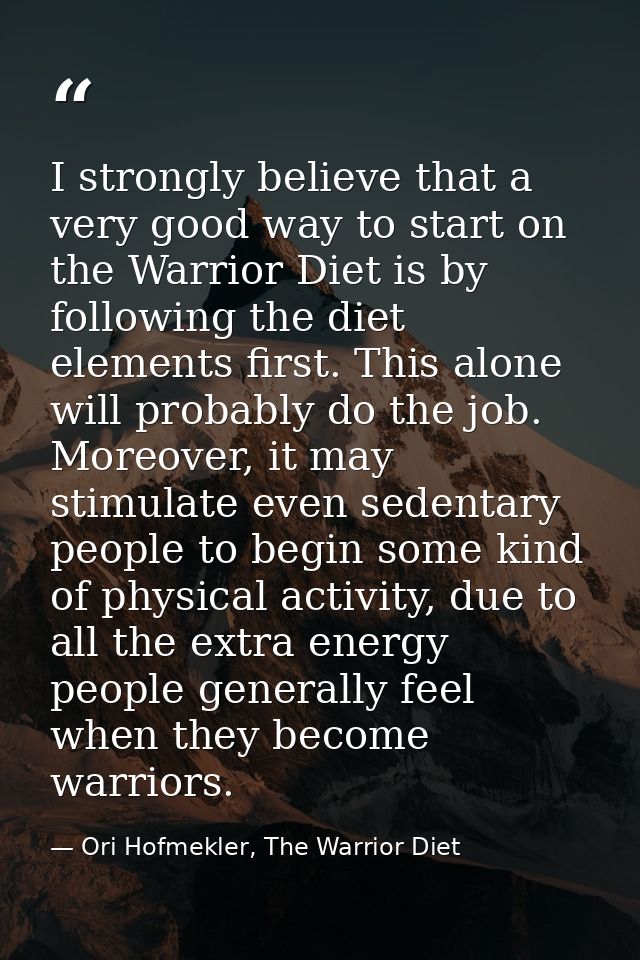 I strongly believe that a very good way to start on the Warrior Diet is by following the diet elements first. This alone — Ori Hofmekler, The Warrior Diet