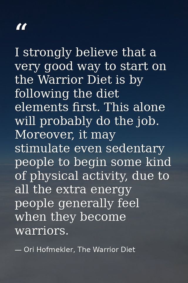 I strongly believe that a very good way to start on the Warrior Diet is by following the diet elements first. This alone — Ori Hofmekler, The Warrior Diet