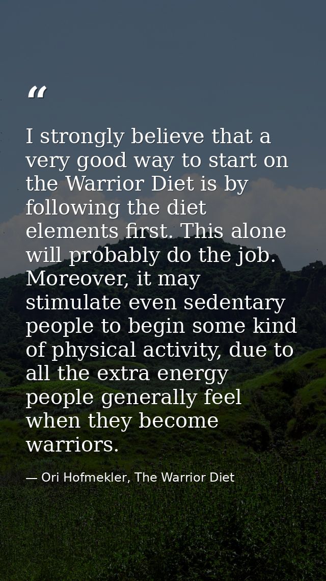 I strongly believe that a very good way to start on the Warrior Diet is by following the diet elements first. This alone — Ori Hofmekler, The Warrior Diet