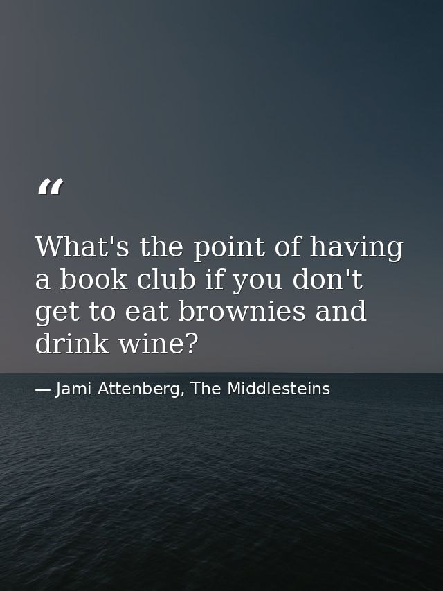 What's the point of having a book club if you don't get to eat brownies and drink wine? — Jami Attenberg, The Middlesteins