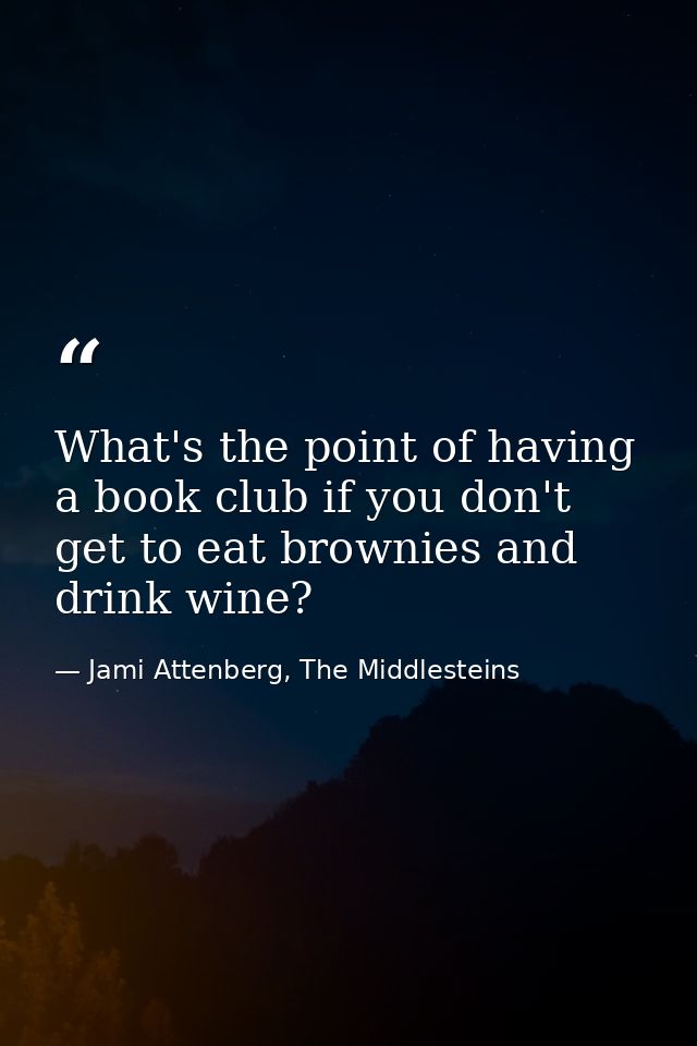 What's the point of having a book club if you don't get to eat brownies and drink wine? — Jami Attenberg, The Middlesteins