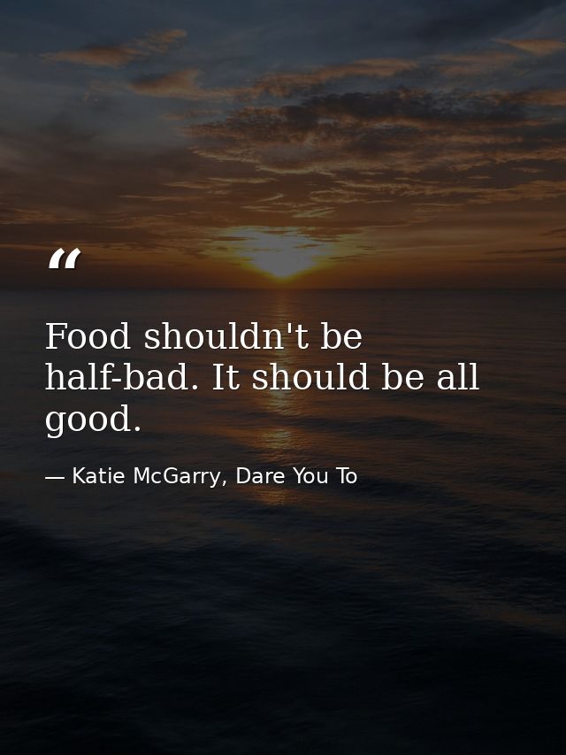 Food shouldn't be half-bad. It should be all good. — Katie McGarry, Dare You To