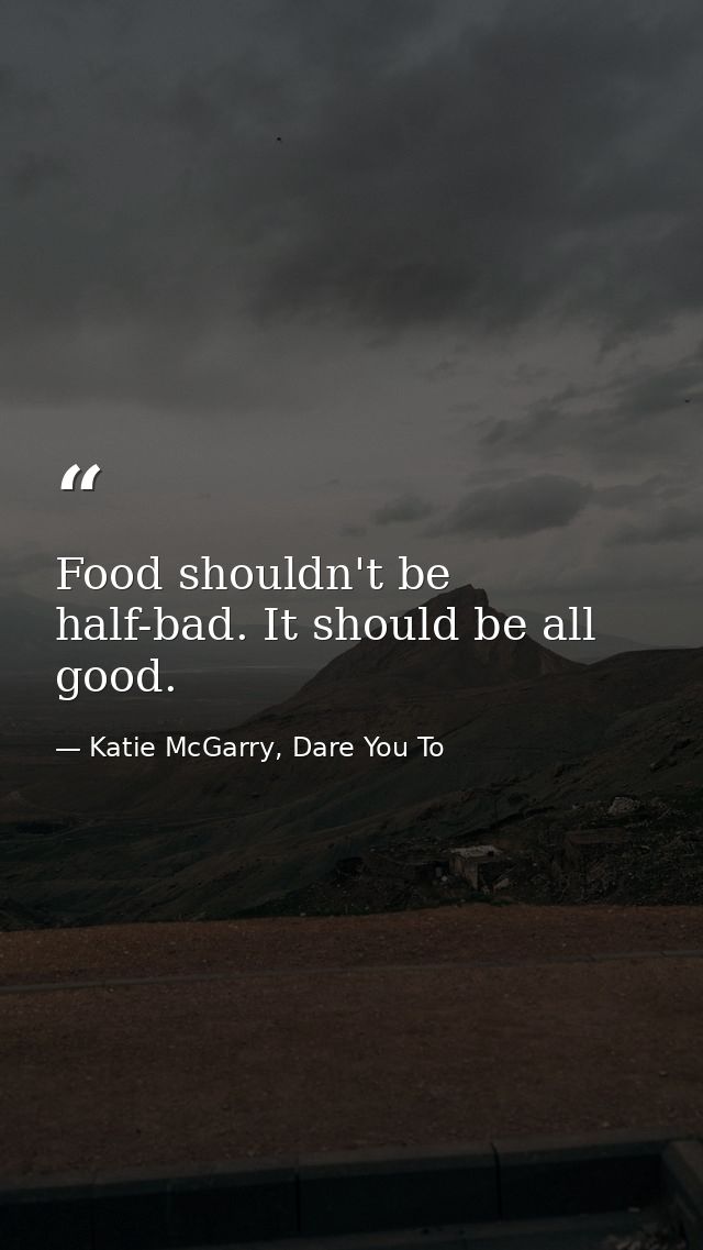 Food shouldn't be half-bad. It should be all good. — Katie McGarry, Dare You To