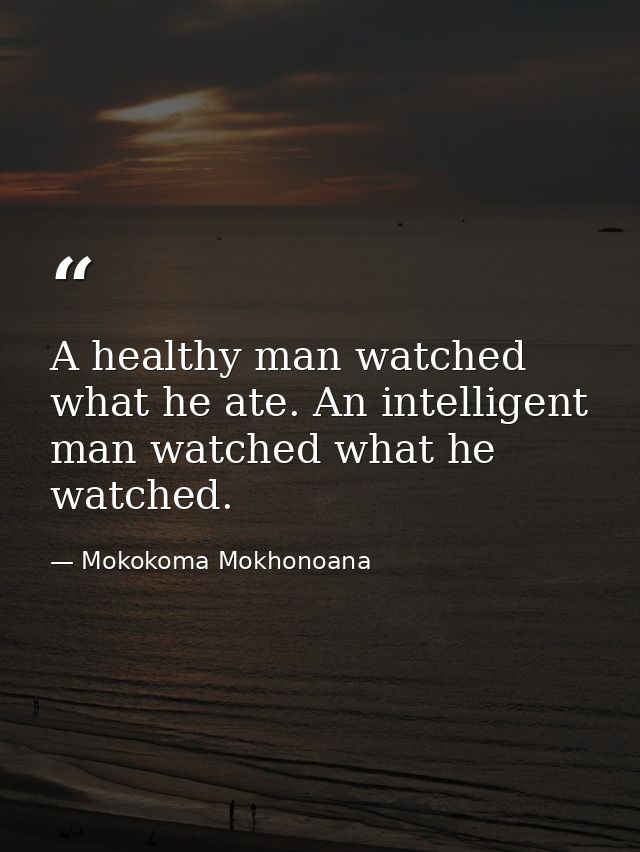 A healthy man watched what he ate. An intelligent man watched what he watched. — Mokokoma Mokhonoana