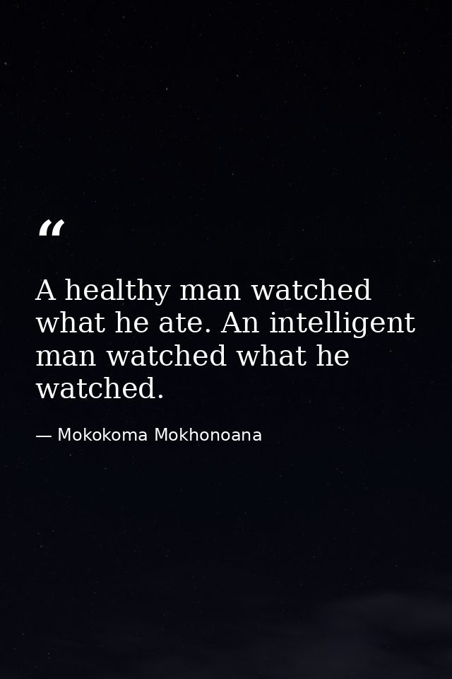 A healthy man watched what he ate. An intelligent man watched what he watched. — Mokokoma Mokhonoana