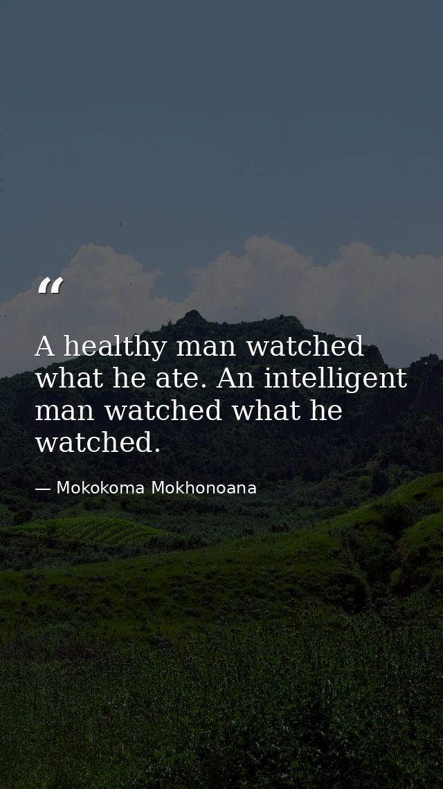 A healthy man watched what he ate. An intelligent man watched what he watched. — Mokokoma Mokhonoana