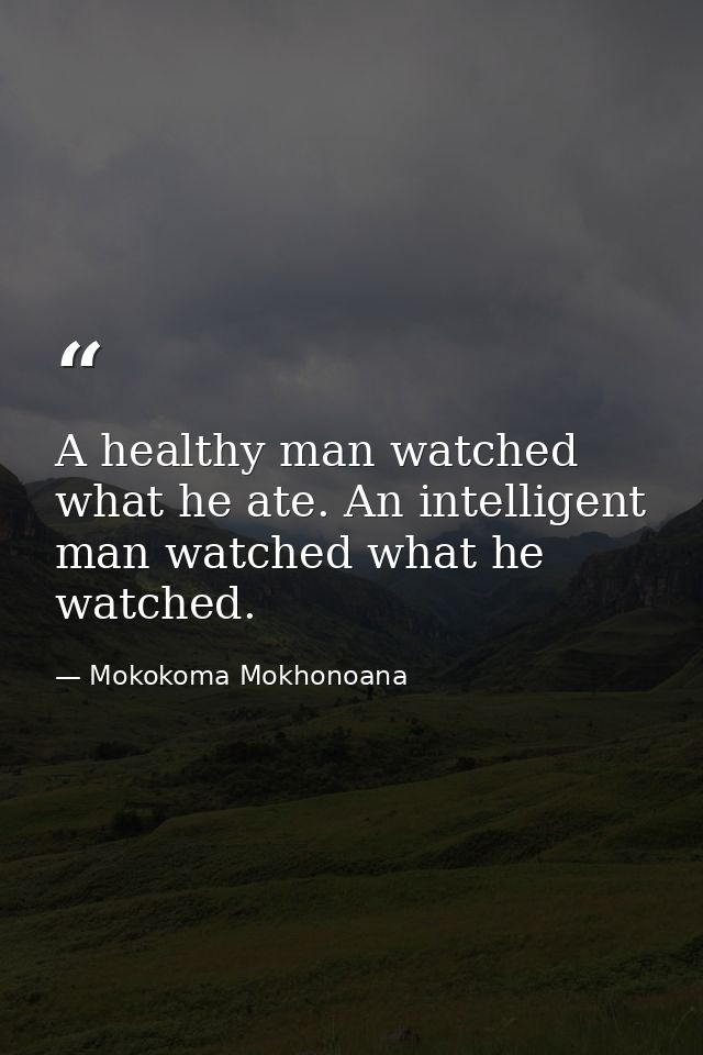 A healthy man watched what he ate. An intelligent man watched what he watched. — Mokokoma Mokhonoana