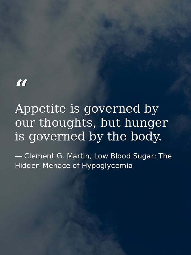 Appetite is governed by our thoughts, but hunger is governed by the body. — Clement G. Martin, Low Blood Sugar: The Hidden Menace of Hypoglycemia