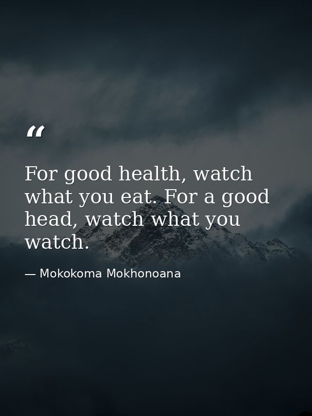 For good health, watch what you eat. For a good head, watch what you watch. — Mokokoma Mokhonoana