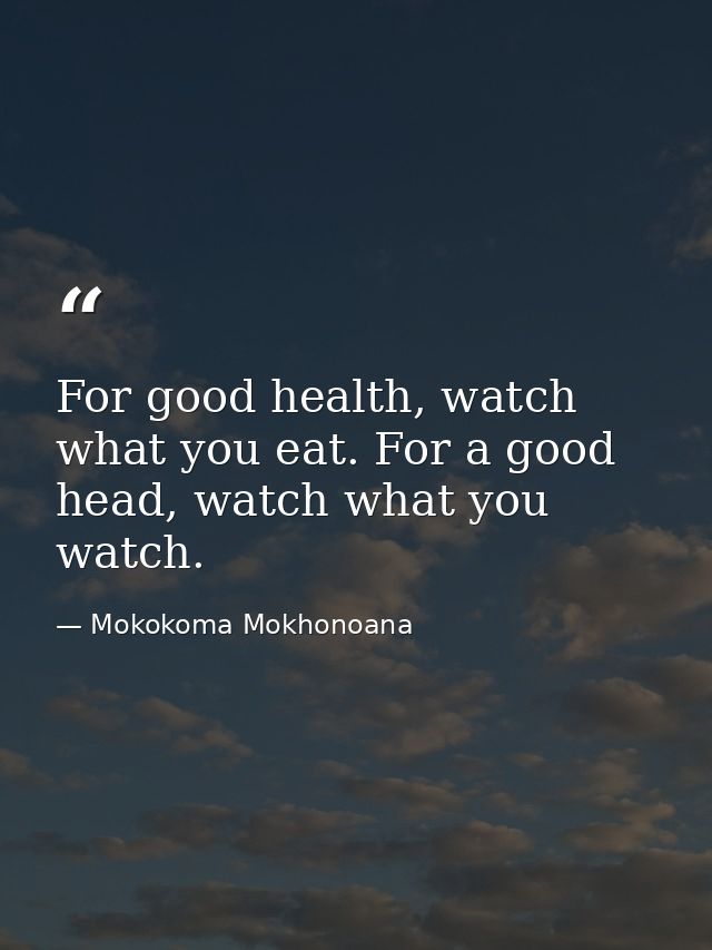 For good health, watch what you eat. For a good head, watch what you watch. — Mokokoma Mokhonoana