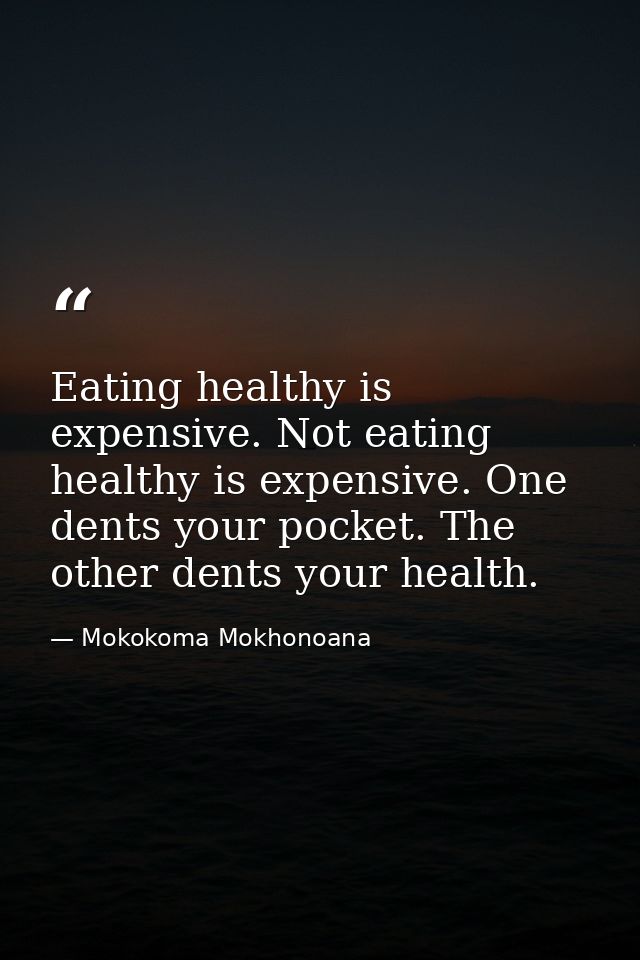 Eating healthy is expensive. Not eating healthy is expensive. One dents your pocket. The other dents your health. — Mokokoma Mokhonoana