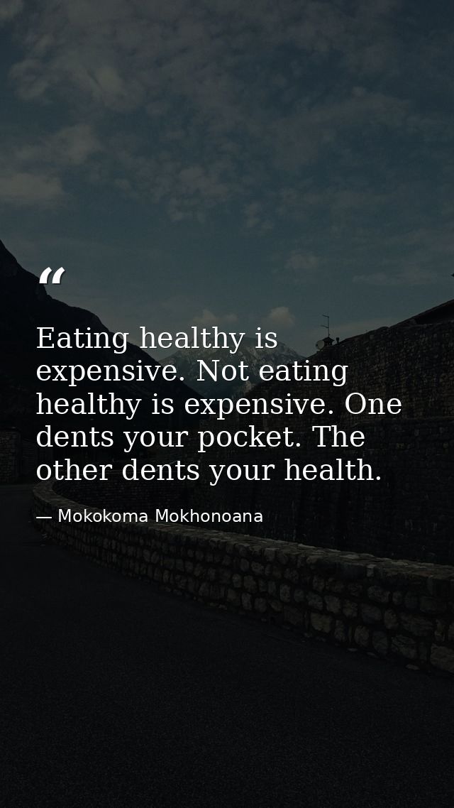 Eating healthy is expensive. Not eating healthy is expensive. One dents your pocket. The other dents your health. — Mokokoma Mokhonoana