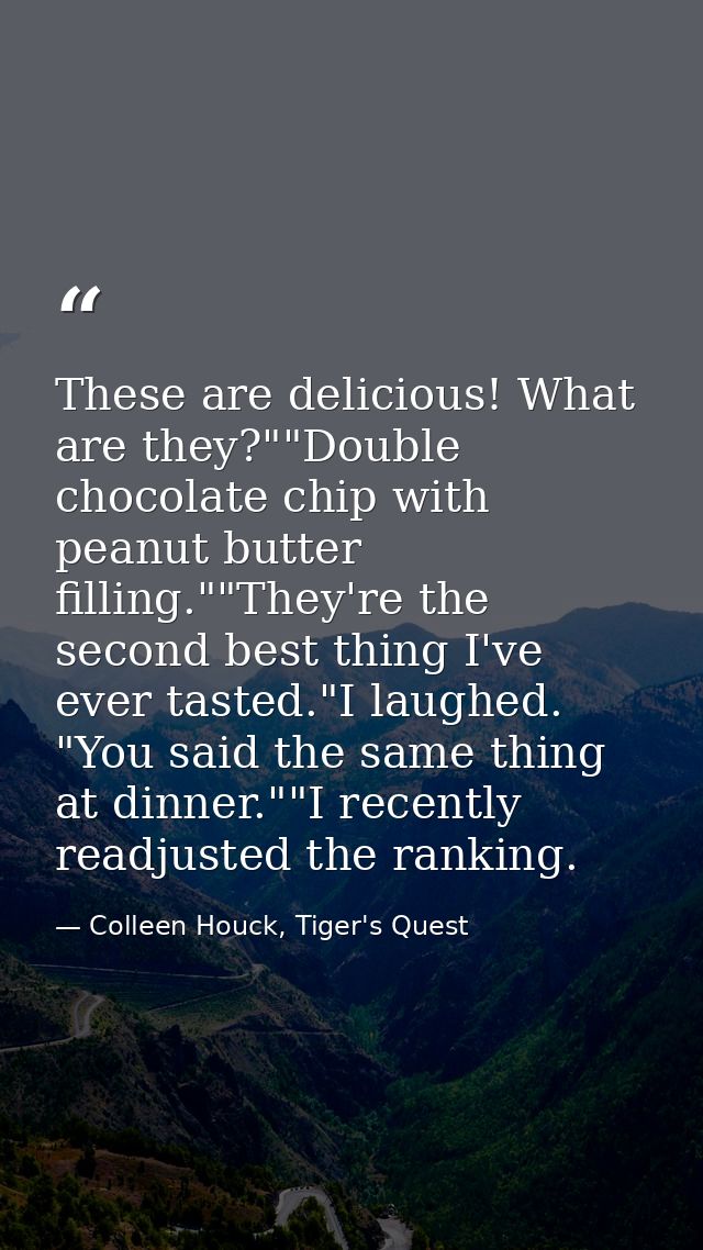 These are delicious! What are they?""Double chocolate chip with peanut butter filling.""They're the second best thing I' — Colleen Houck, Tiger's Quest